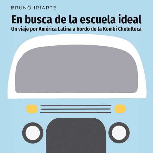 En busca de la escuela ideal. Un viaje por América Latina a bordo de la Kombi Cholulteca, Bruno Iriarte