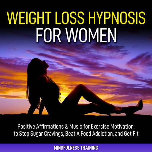 Weight Loss Hypnosis for Women: Positive Affirmations & Music for Exercise Motivation, to Stop Sugar Cravings, Beat A Food Addiction, and Get Fit (Law of Attraction & Weight Loss Affirmations Guided Meditation), Mindfulness Training