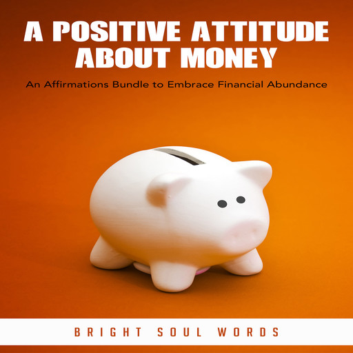A Positive Attitude about Money: An Affirmations Bundle to Embrace Financial Abundance, Bright Soul Words