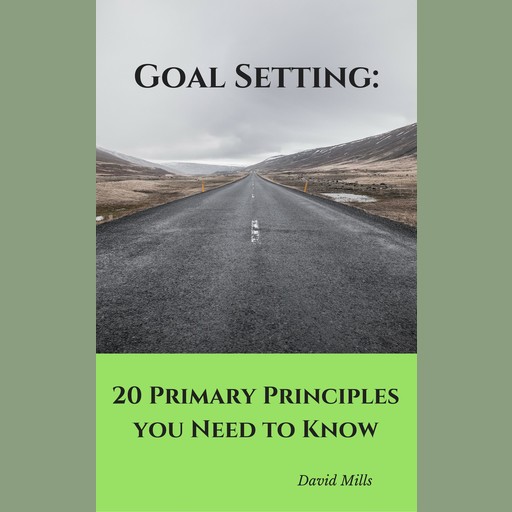 Goal Setting: 20 Primary Principles you Need to Know, David Mills