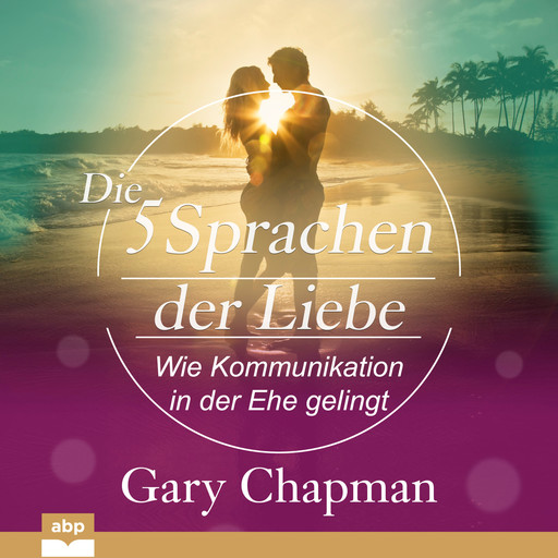 Die fünf Sprachen der Liebe - Wie Kommunikation in der Ehe gelingt (Ungekürzt), Gary Chapman