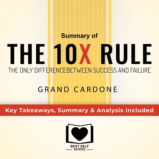 Summary of The 10X Rule: The Only Difference Between Success and Failure by Grant Cardone: Key Takeaways, Summary & Analysis Included, Best Self Audio