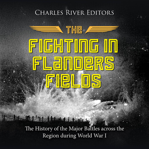 The Fighting in Flanders Fields: The History of the Major Battles across the Region during World War I, Charles Editors
