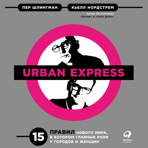 Urban Express. 15 правил нового мира, в котором главные роли у городов и женщин, Кьелл Нордстрем, Пер Шлингман