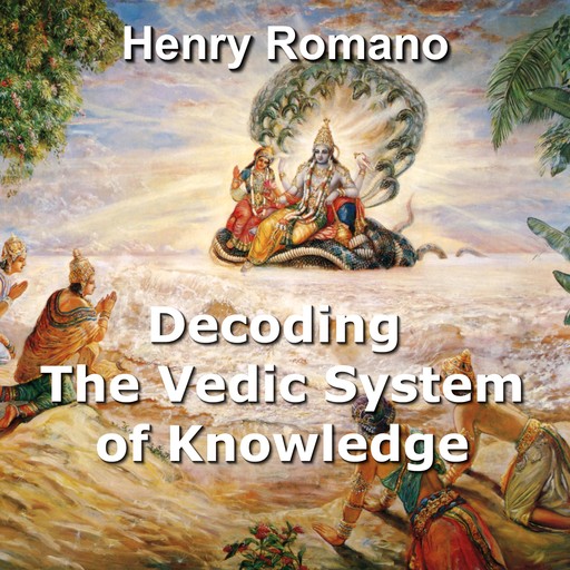 Decoding the Vedic System of Knowledge, HENRY ROMANO