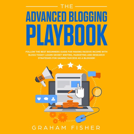 The Advanced Blogging Playbook: Follow the Best Beginners Guide for Making Passive Income with Blogs Today! Learn Secret Writing, Marketing and Research Strategies for Gaining Success as a Blogger!, Graham Fisher