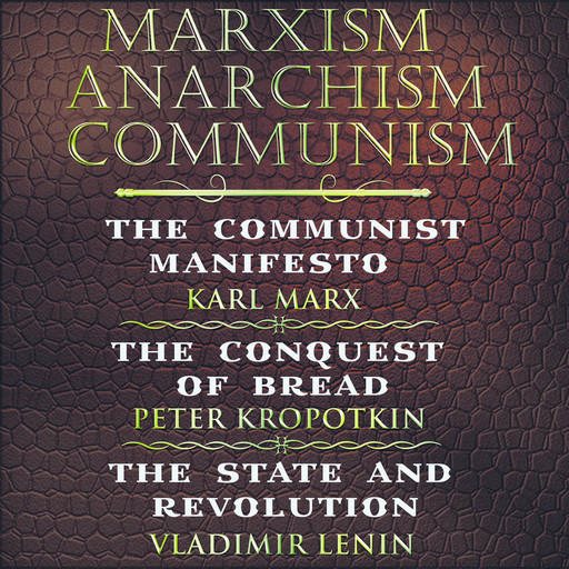 Marxism. Anarchism. Communism: The Communist Manifesto, The Conquest of Bread, State and Revolution, Karl Marx, Friedrich Engels, Peter Kropotkin, Vladimir Il'ich Lenin