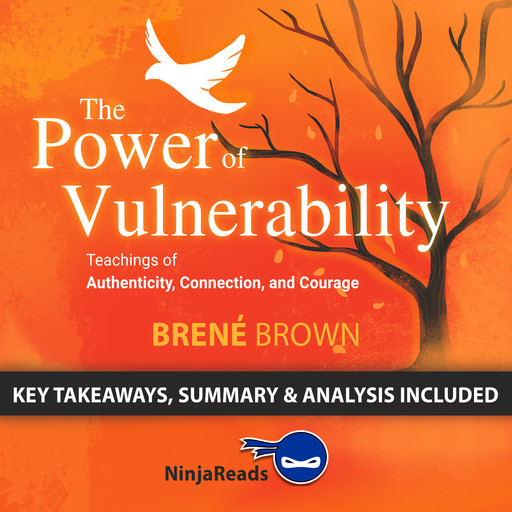 The Power of Vulnerability:Teachings of Authenticity, Connection, and Courage by Brené Brown: Key Takeaways, Summary & Analysis Included, Ninja Reads