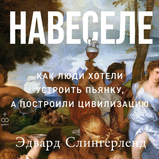 Навеселе: Как люди хотели устроить пьянку, а построили цивилизацию, Эдвард Слингерленд