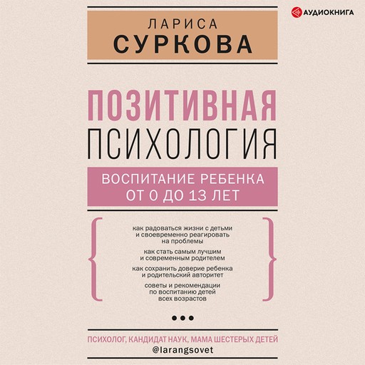 Позитивная психология: воспитание ребенка от 0 до 13 лет, Лариса Суркова