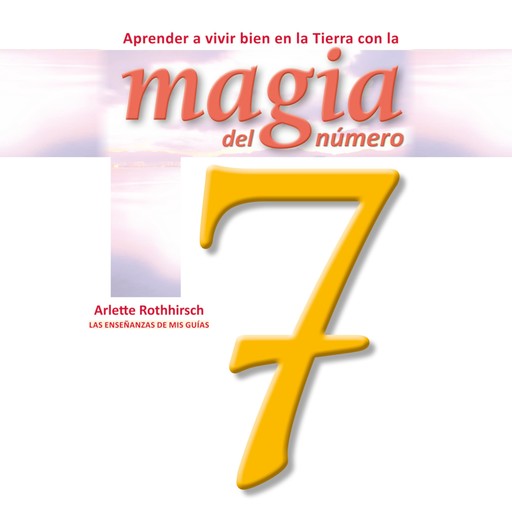 Aprende a vivir bien en la tierra con la magia del número 7, Arlette Rothhirsch