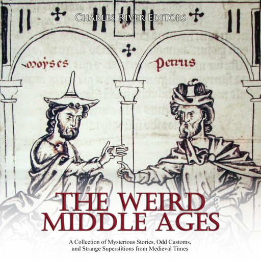 The Weird Middle Ages: A Collection of Mysterious Stories, Odd Customs, and Strange Superstitions from Medieval Times, Charles Editors