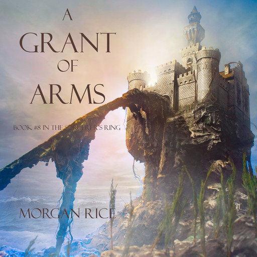 A Grant of Arms (Book #8 in the Sorcerer's Ring), Morgan Rice