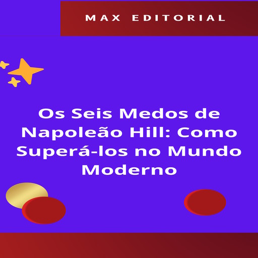 Os Seis Medos de Napoleão Hill: Como Superá-los no Mundo Moderno, Max Editorial