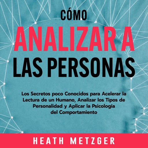 Cómo analizar a las personas: Los secretos poco conocidos para acelerar la lectura de un humano, analizar los tipos de personalidad y aplicar la psicología del comportamiento, Heath Metzger