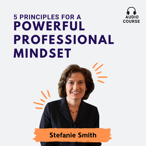 5 Principles for a Powerful Professional Mindset, Stefanie Smith