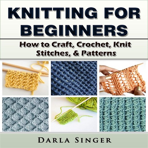 Knitting for Beginners: How to Craft, Crochet, Knit Stitches, & Patterns, Darla Singer