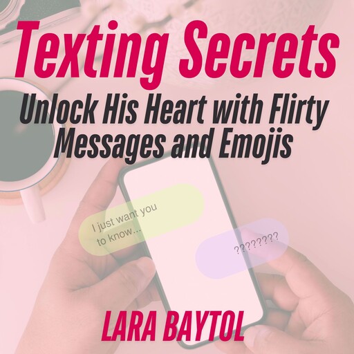 Texting Secrets : Unlock His Heart with Flirty Messages and Emojis, Lara Baytol