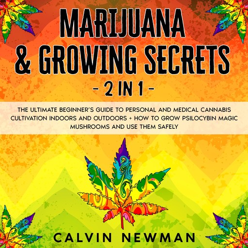Marijuana & Growing Secrets - 2 in 1: The Ultimate Beginner’s Guide to Personal and Medical Cannabis Cultivation Indoors and Outdoors + How to Grow Psilocybin Magic Mushrooms and Use Them Safely, Calvin Newman