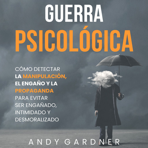 Guerra psicológica: Cómo detectar la manipulación, el engaño y la propaganda para evitar ser engañado, intimidado y desmoralizado, Andy Gardner