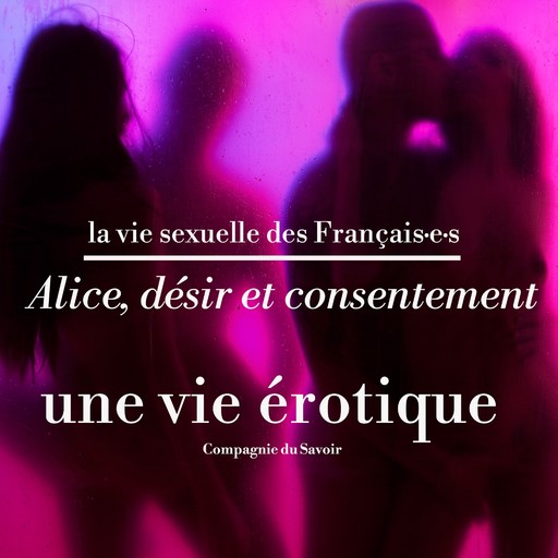 Alice, désir et consentement, une vie érotique, Victoire Tuaillon, Pauline Verduzier, Alice