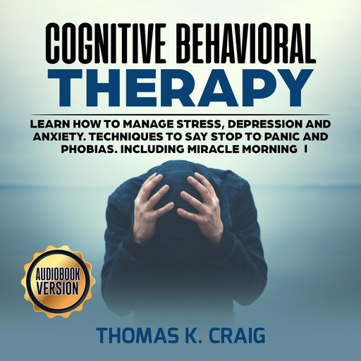Cognitive Behavioral Therapy: Learn How to manage Stress, Depression and Anxiety. Techniques to say Stop to Panic and Phobias. Including miracle morning - I, Thomas K. Craig