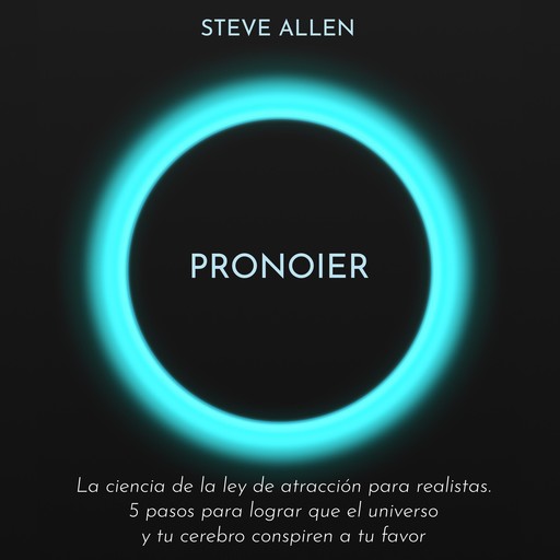 Pronoier - La ciencia de la ley de atracción para realistas. 5 pasos para lograr que el universo y tu cerebro conspiren a tu favor, Steve Allen