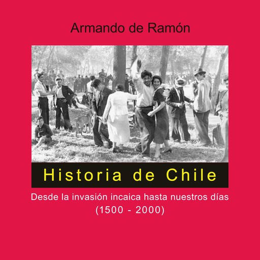 Historia de Chile. Desde la invasión incaica hasta nuestros días (1500-2000), Armando De Ramón