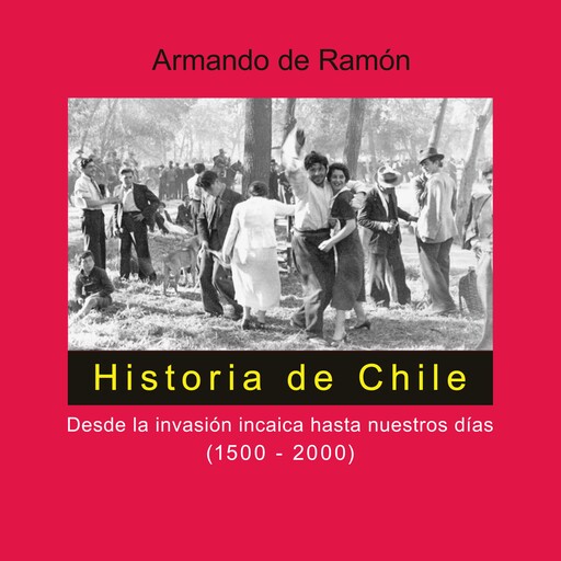 Historia de Chile. Desde la invasión incaica hasta nuestros días (1500-2000), Armando De Ramón