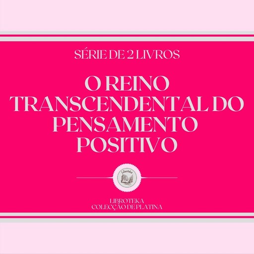 O REINO TRANSCENDENTAL DO PENSAMENTO POSITIVO (SÉRIE DE 2 LIVROS), LIBROTEKA