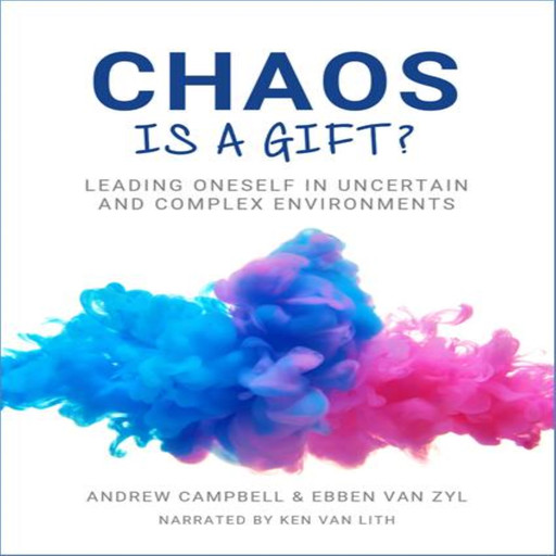 Chaos is a Gift: Leading Oneself in Times of Uncertain and Complex Environment, Andrew Campbell, Ebben Van Zyl