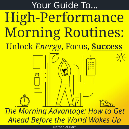 Your Guide to High-Performance Morning Routines: Unlock Energy, Focus, Success, Nathaniel Hart