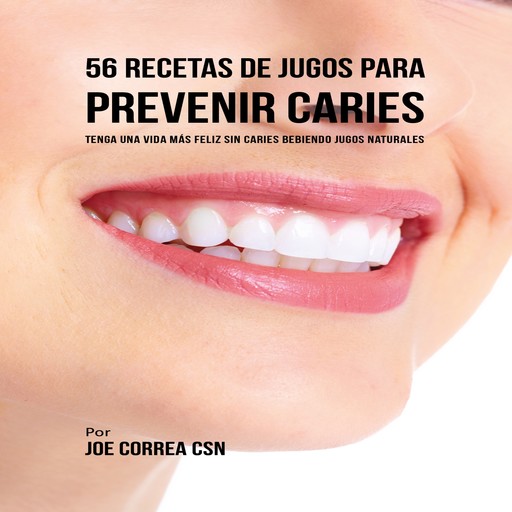 56 Recetas de Jugos para Prevenir Caries, Joe Correa