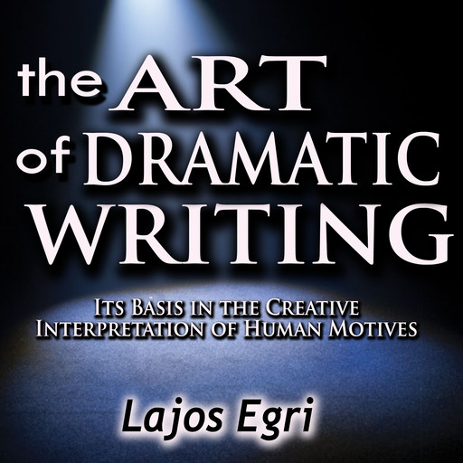 The Art of Dramatic Writing: Its Basis in the Creative Interpretation of Human Motives, Lajos Egri