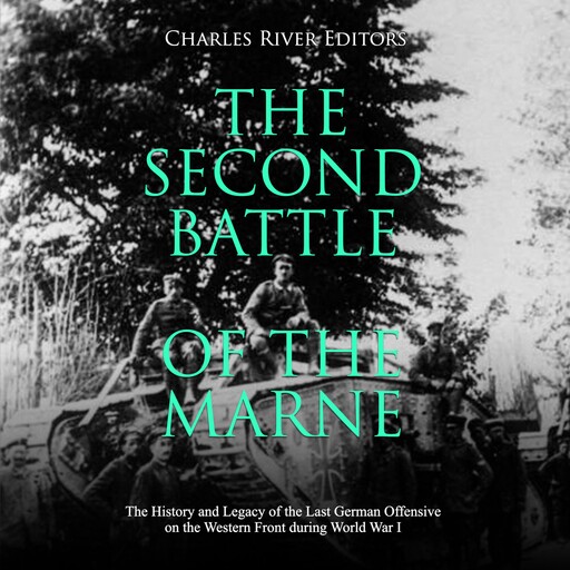 The Second Battle of the Marne: The History and Legacy of the Last German Offensive on the Western Front during World War I, Charles Editors