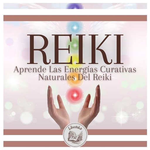 REIKI: Aprende Las Energías Curativas Naturales Del Reiki, LIBROTEKA