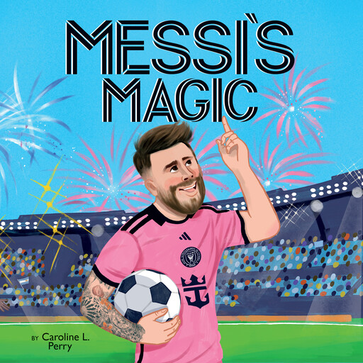 Messi's Magic: How Lionel Messi Became the G.O.A.T., Caroline L. Perry