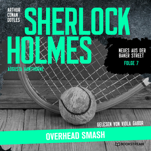Sherlock Holmes: Overhead Smash - Neues aus der Baker Street, Folge 7 (Ungekürzt), Arthur Conan Doyle, Augusta Hawthorne