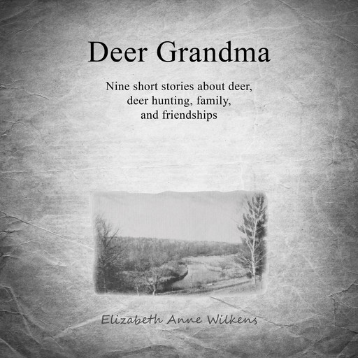 Deer Grandma: Nine Short Stories About Deer, Deer Hunting, Family And Friendships, Elizabeth Anne Wilkens