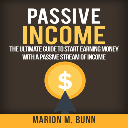 Passive Income: The Ultimate Guide to Start Earning Money with a Passive Stream of Income, Marion M. Bunn