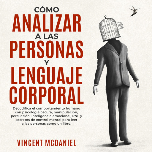 Cómo Analizar a Las Personas y Lenguaje Corporal: Decodifica el comportamiento humano con psicología oscura, manipulación, persuasión, inteligencia emocional, PNL y secretos de control mental para leer a las personas como un libro., Vincent McDaniel