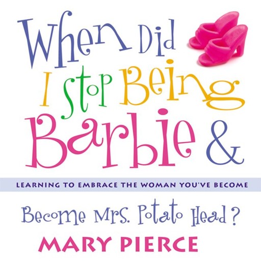 When Did I Stop Being Barbie and Become Mrs. Potato Head?, Mary Pierce