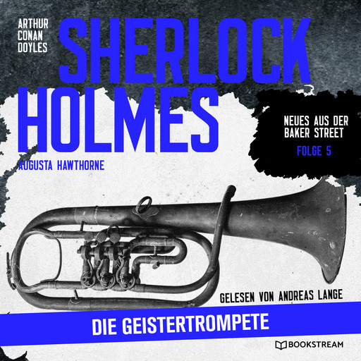 Sherlock Holmes: Die Geistertrompete - Neues aus der Baker Street, Folge 5 (Ungekürzt), Arthur Conan Doyle, Augusta Hawthorne