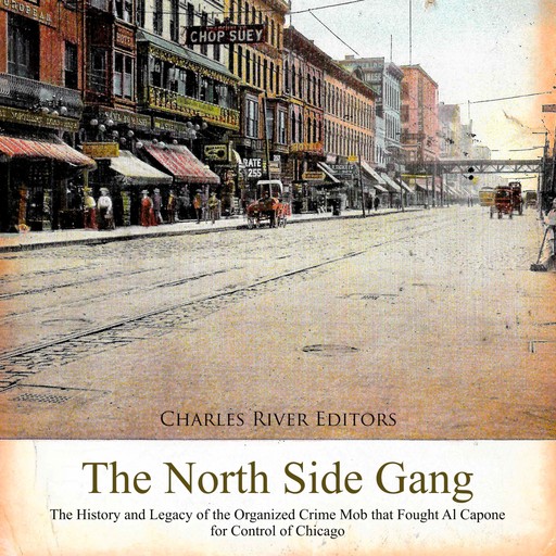 The North Side Gang: The History and Legacy of the Organized Crime Mob that Fought Al Capone for Control of Chicago, Charles Editors