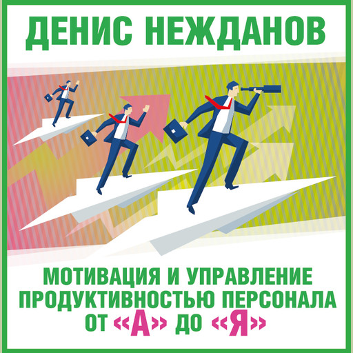 Мотивация и управление продуктивностью персонала от «а» до «я», Денис Нежданов