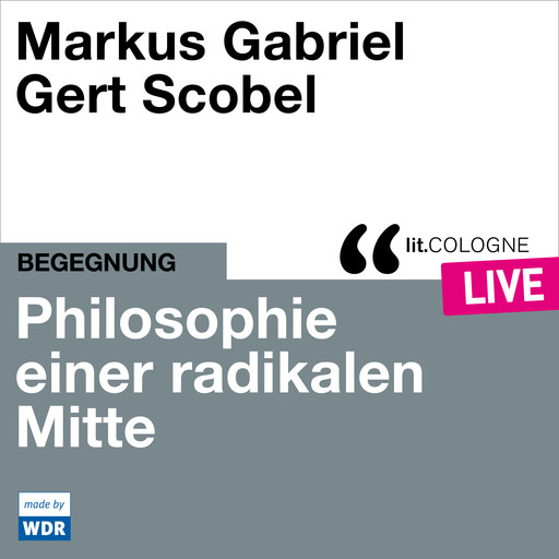 Philosophie einer radikalen Mitte - lit.COLOGNE live (Ungekürzt), Markus Gabriel, Gert Scobel
