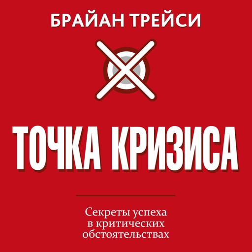 Crunch Point. The 21 Secrets to Succeeding When It Matters Most [Russian Edition], Брайан Трейси