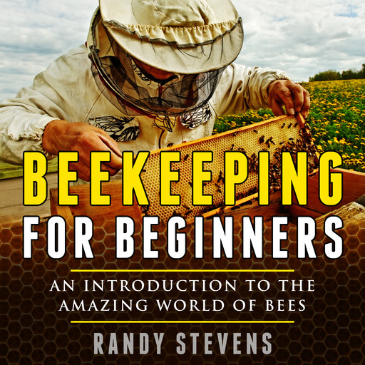 Beekeeping for beginners: An Introduction To The Amazing World Of Bees, Randy Stevens