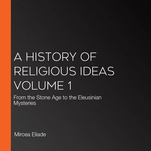 A History of Religious Ideas Volume 1, Mircea Eliade