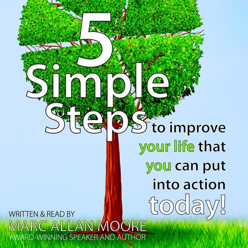 Five Simple Steps to Improve Your Life that You Can Put Into Action Today!, Marc Allan Moore